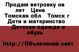 Продам ветровку на 5-6лет › Цена ­ 600 - Томская обл., Томск г. Дети и материнство » Детская одежда и обувь   